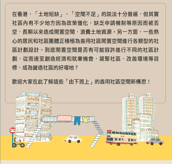 在香港，「土地短缺」、「空間不足」的說法十分普遍，但其實社區內有不少地方因為政策僵化、缺乏申請機制等原因而被丟空，長期以來造成一幅幅閒置空間，浪費社區資源。
